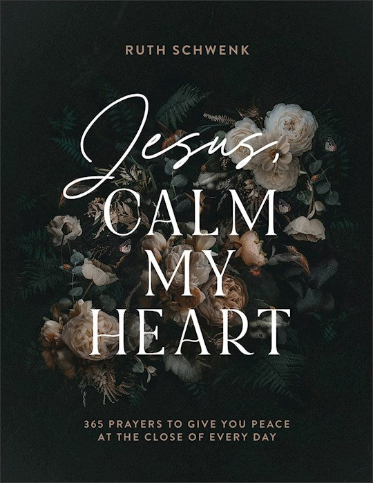 Jesus, Calm My Heart 365 Prayers To Give You Peace At The Close Of Every Day