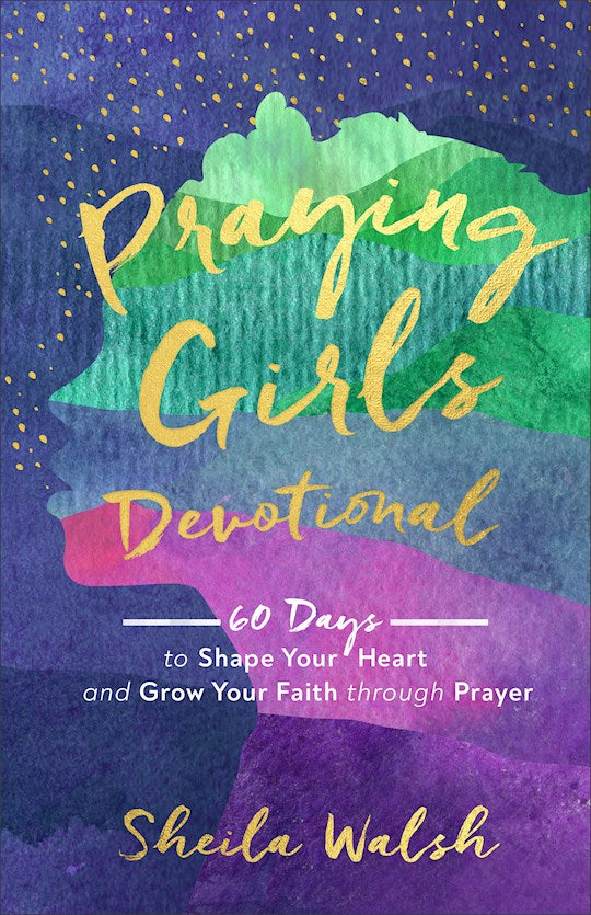 Praying Girls Devotional. 60 Days To Shape Your Heart And Grow Your Faith Through Prayer