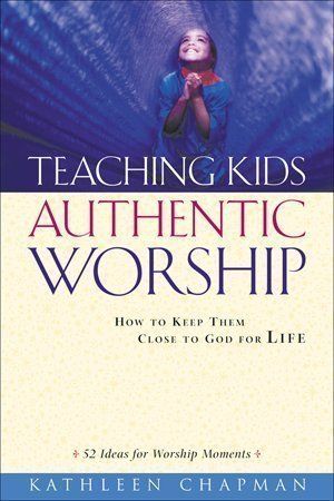 Teaching Kids Authentic Worship.  How to Keep Them Close to God for Life
