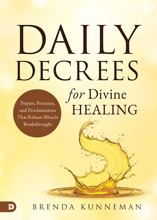 Daily Decrees for Divine Healing Prayers, Promises, and Proclamations That Release Miracle Breakthroughs