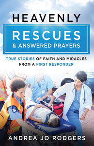 Heavenly Rescues And Answered Prayers True Stories Of Faith And Miracles From A First Responder