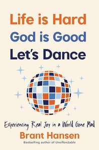 Life Is Hard. God Is Good. Let's Dance. Experiencing Real Joy In A World Gone Mad