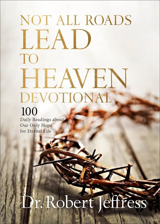 Not All Roads Lead To Heaven Devotional: 100 Daily Readings About Our Only Hope For Eternal Life