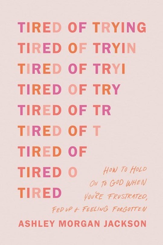 Tired Of Trying: How To Hold On To God When You're Frustrated, Fed Up, And Feeling Forgotten