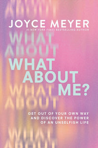 What About Me? Get Out of Your Own Way And Discover The Power Of An Unselfish Life   HC