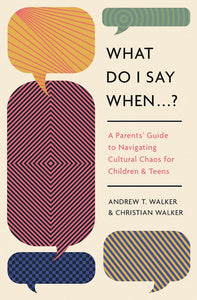 What Do I Say When . . . ? A Parents' Guide To Navigating Cultural Chaos For Children And Teens