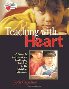 Teaching With Heart A Guide To Cherishing And Challenging Children In The Christian Classroom