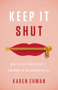 Keep It Shut - What to say, how to say it, and when to say nothing at all