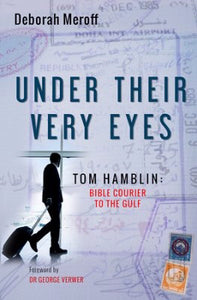 Under Their Very Eyes. The Astonishing Life Of Tom Hamblin, Bible Courier To Arab Nations
