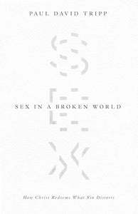 Sex In A Broken World How Christ Redeems What Sin Distorts