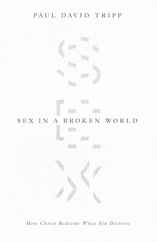 Sex In A Broken World How Christ Redeems What Sin Distorts