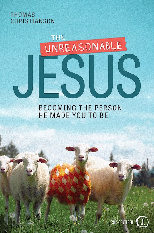 The Unreasonable Jesus.  Becoming The Person He Made You To Be