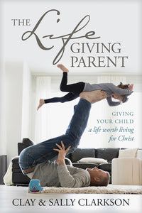 The Life-Giving Parent.  Giving Your Child A Life Worth Living For Christ