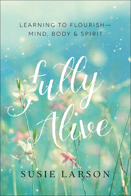 Fully Alive Learning To Flourish - Mind, Body, And Spirit
