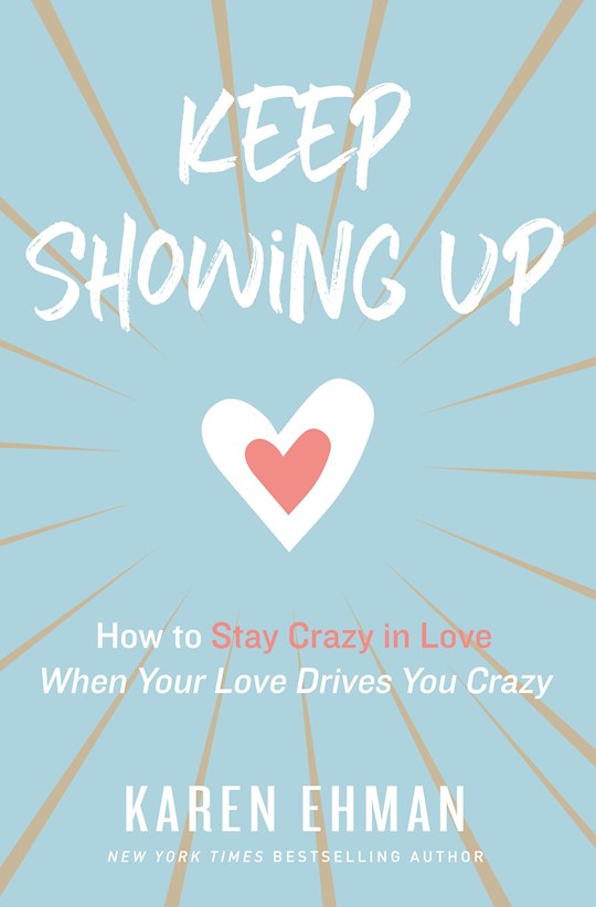 Keep Showing Up. How To Stay Crazy In Love When Your Love Drives You Crazy