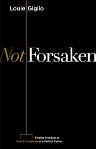 Not Forsaken. Finding Freedom as Sons and Daughters of a Perfect Father