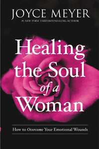 Healing the Soul of a Woman. How to Overcome Your Emotional Wounds