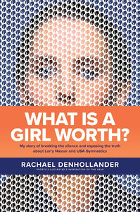 What Is A Girl Worth? My Story Of Breaking The Silence And Exposing The Truth About Larry Nassar And USA Gymnastics