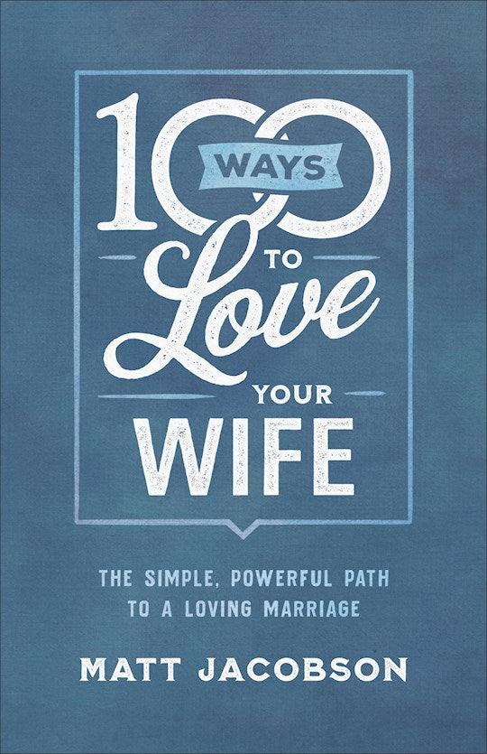 100 Ways To Love Your Wife.  The Simple, Powerful Path To A Loving Marriage