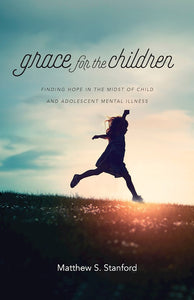 Grace For The Children. Finding Hope In The Midst Of Child And Adolescent Mental Illness