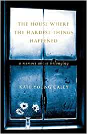 The House Where the Hardest Things Happened: A Memoir About Belonging