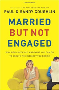 Married But Not Engaged: Why Men Check Out And What You Can Do To Create The Intimacy You Desire