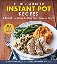 The Big Book of Instant Pot Recipes: Make Healthy and Delicious Breakfasts, Dinners, Soups, and Desserts - hard cover