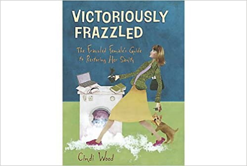 Victoriously Frazzled: The Frazzled Female's Guide to Restoring Her Sanity