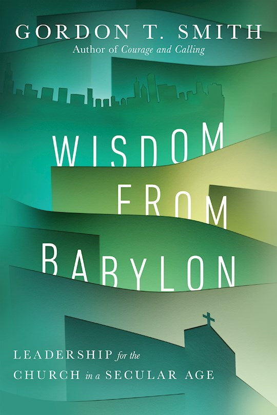 Wisdom From Babylon : Leadership for the Secular Church Age